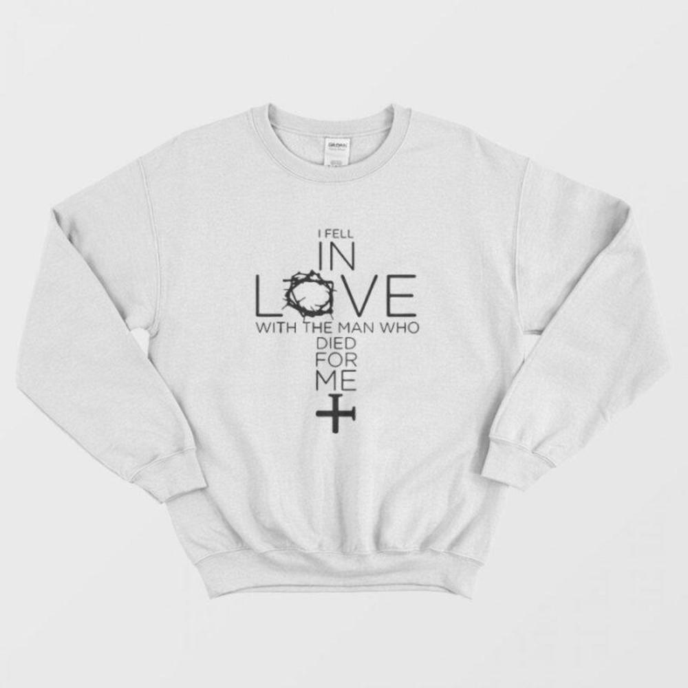 I Fell In Love With The Man Who Died For Me Faith Quote Sweatshirt